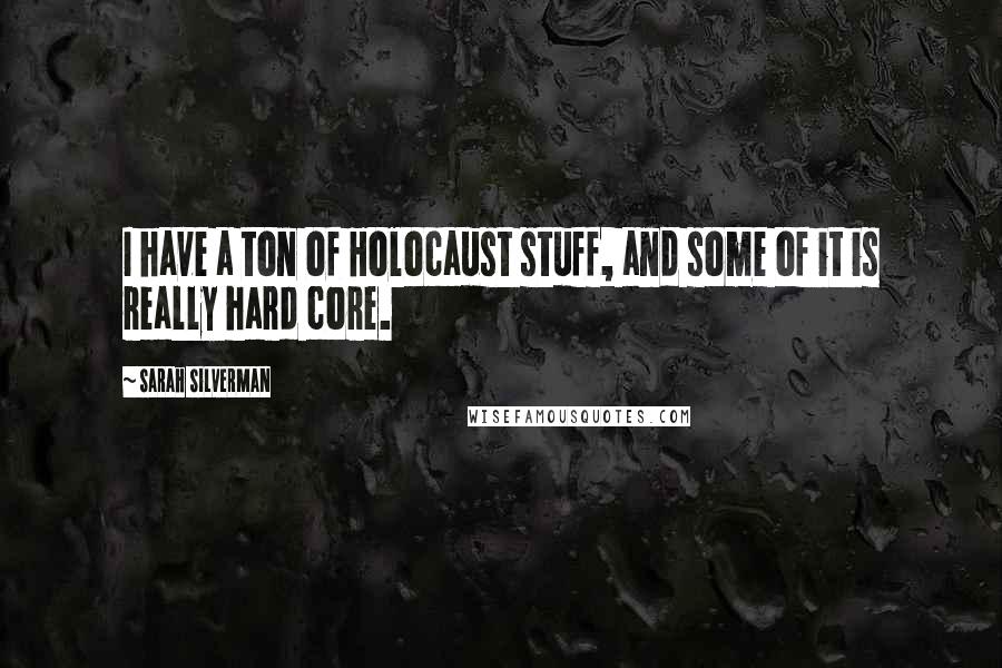 Sarah Silverman Quotes: I have a ton of Holocaust stuff, and some of it is really hard core.