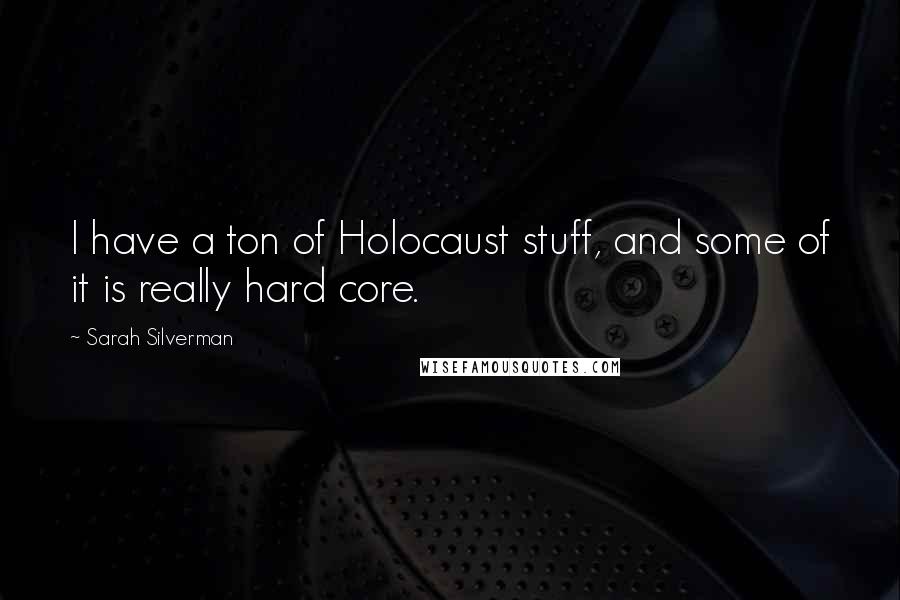 Sarah Silverman Quotes: I have a ton of Holocaust stuff, and some of it is really hard core.