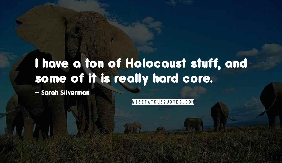Sarah Silverman Quotes: I have a ton of Holocaust stuff, and some of it is really hard core.