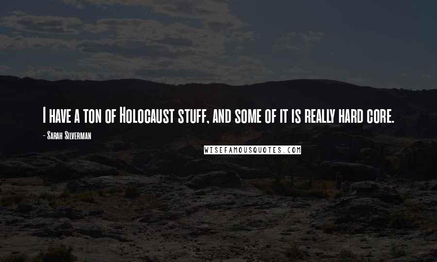 Sarah Silverman Quotes: I have a ton of Holocaust stuff, and some of it is really hard core.