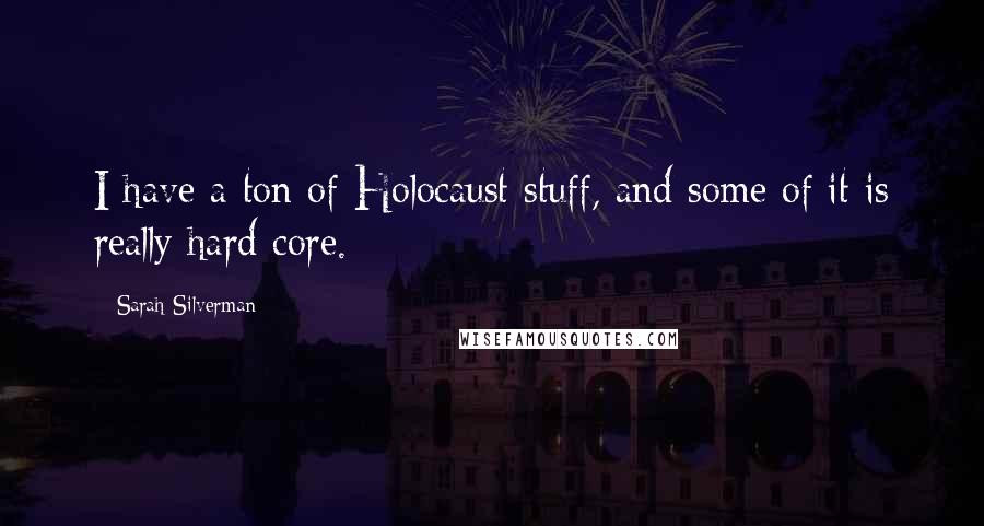 Sarah Silverman Quotes: I have a ton of Holocaust stuff, and some of it is really hard core.