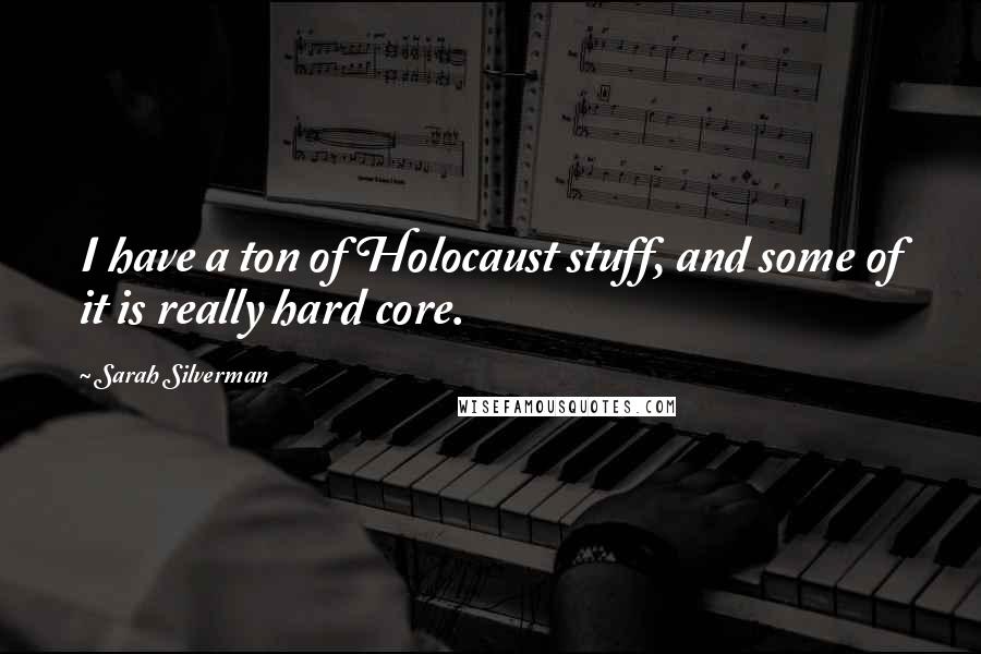 Sarah Silverman Quotes: I have a ton of Holocaust stuff, and some of it is really hard core.