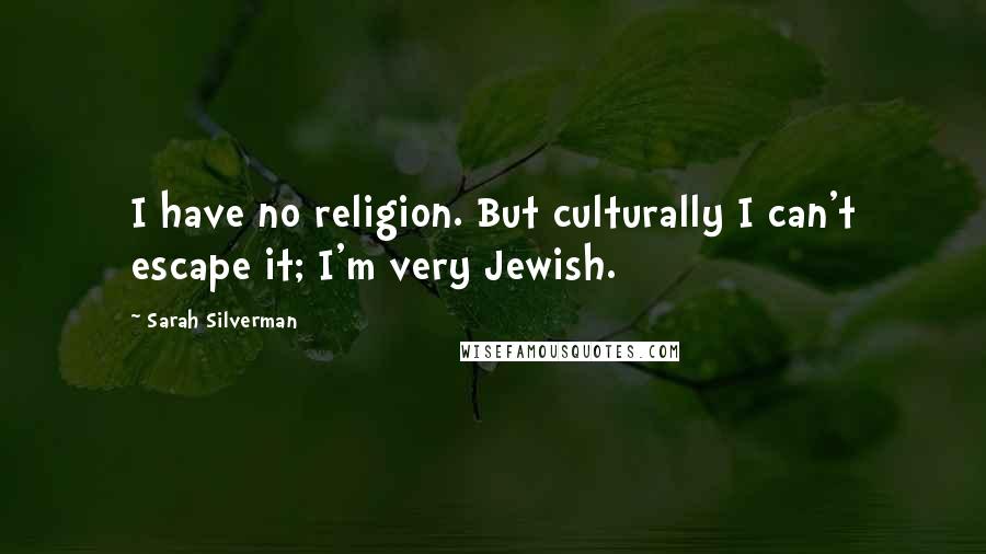 Sarah Silverman Quotes: I have no religion. But culturally I can't escape it; I'm very Jewish.