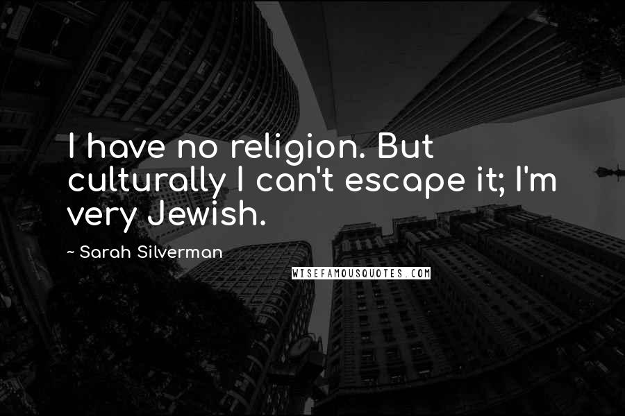 Sarah Silverman Quotes: I have no religion. But culturally I can't escape it; I'm very Jewish.