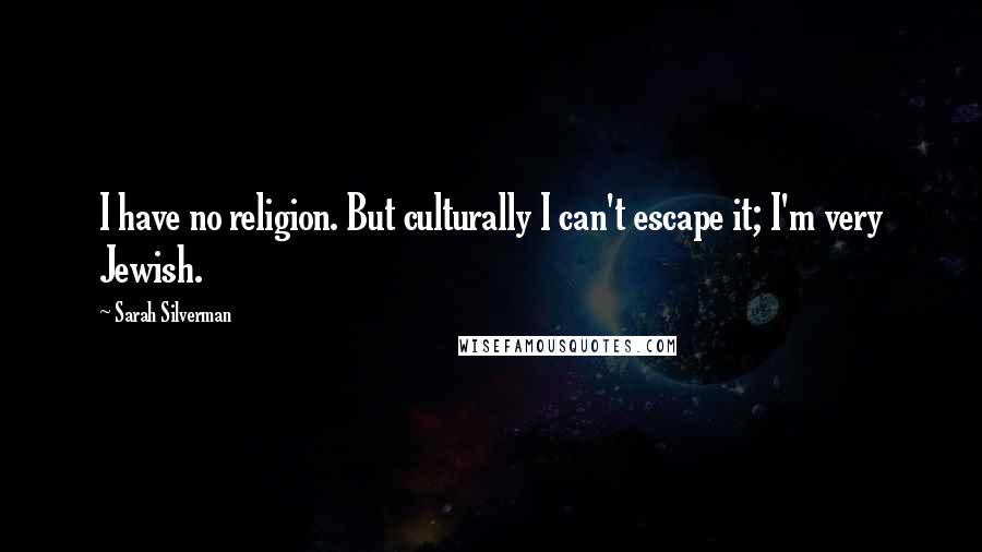 Sarah Silverman Quotes: I have no religion. But culturally I can't escape it; I'm very Jewish.