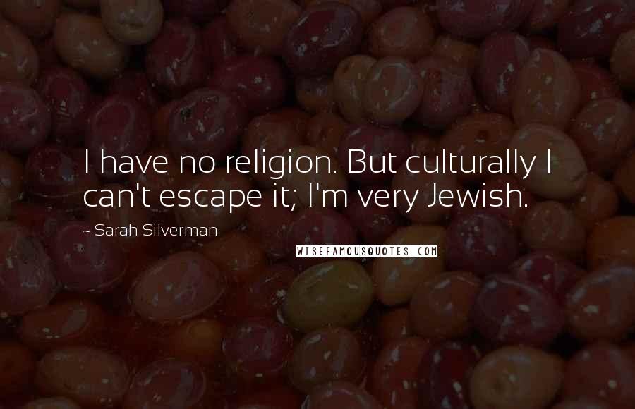 Sarah Silverman Quotes: I have no religion. But culturally I can't escape it; I'm very Jewish.