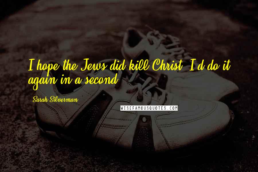 Sarah Silverman Quotes: I hope the Jews did kill Christ, I'd do it again in a second.