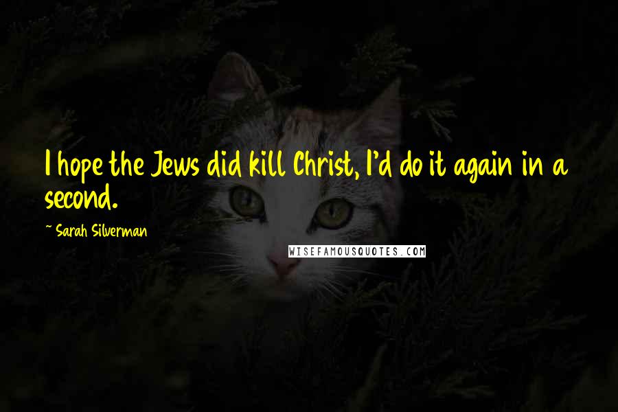 Sarah Silverman Quotes: I hope the Jews did kill Christ, I'd do it again in a second.