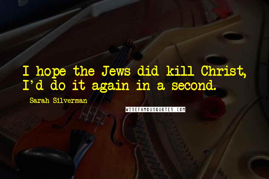 Sarah Silverman Quotes: I hope the Jews did kill Christ, I'd do it again in a second.