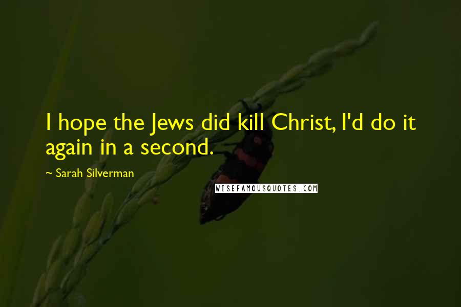 Sarah Silverman Quotes: I hope the Jews did kill Christ, I'd do it again in a second.