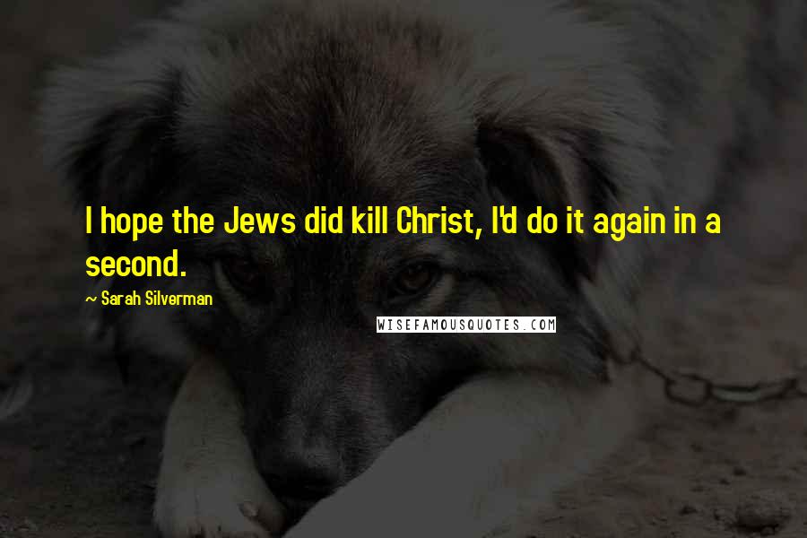 Sarah Silverman Quotes: I hope the Jews did kill Christ, I'd do it again in a second.