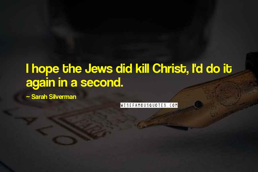 Sarah Silverman Quotes: I hope the Jews did kill Christ, I'd do it again in a second.
