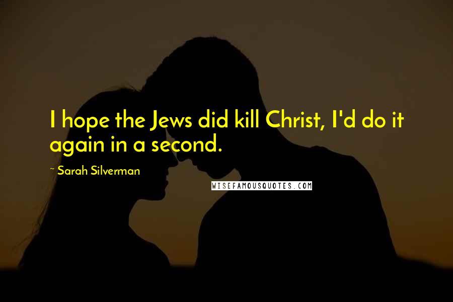 Sarah Silverman Quotes: I hope the Jews did kill Christ, I'd do it again in a second.