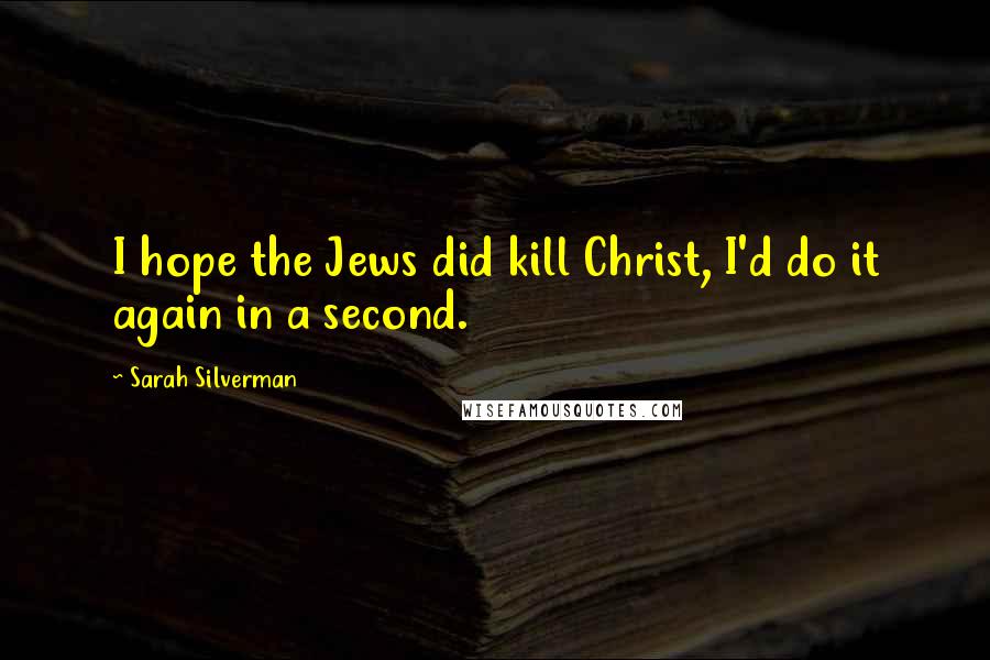 Sarah Silverman Quotes: I hope the Jews did kill Christ, I'd do it again in a second.