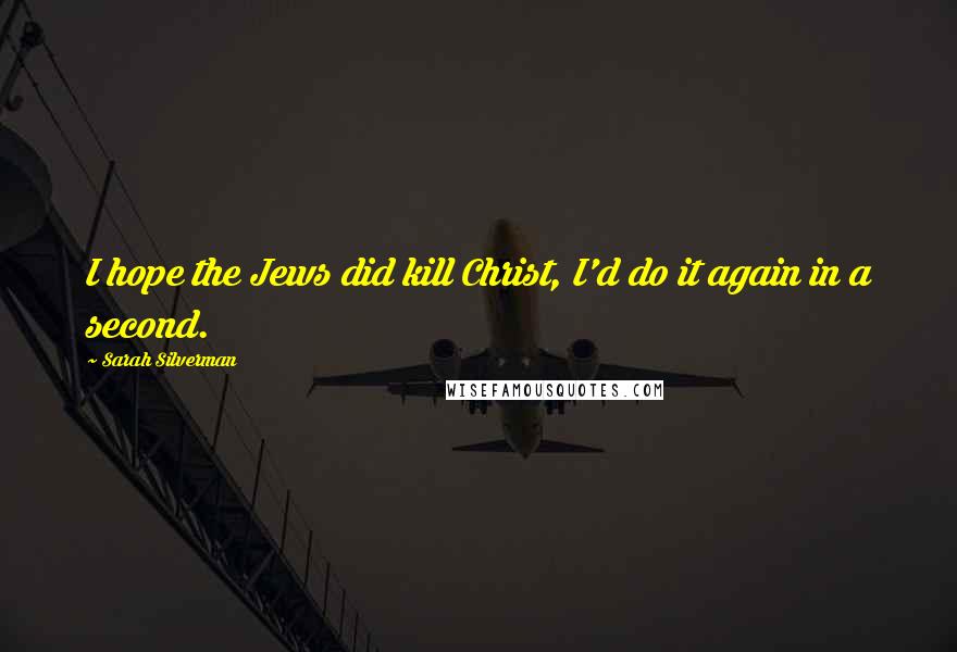 Sarah Silverman Quotes: I hope the Jews did kill Christ, I'd do it again in a second.