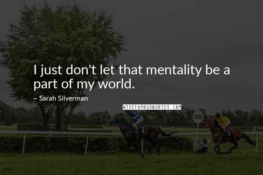 Sarah Silverman Quotes: I just don't let that mentality be a part of my world.