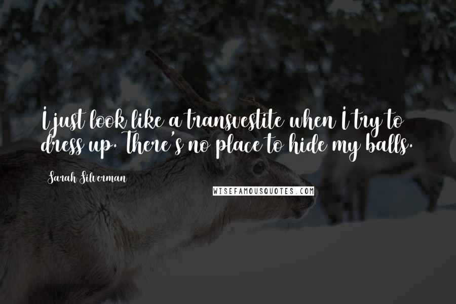 Sarah Silverman Quotes: I just look like a transvestite when I try to dress up. There's no place to hide my balls.