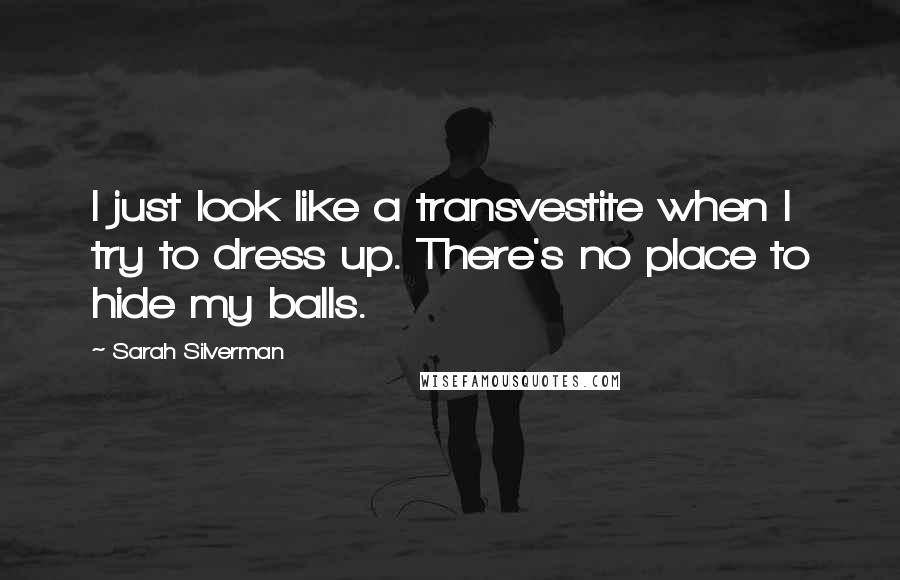 Sarah Silverman Quotes: I just look like a transvestite when I try to dress up. There's no place to hide my balls.