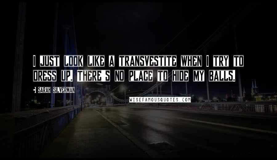 Sarah Silverman Quotes: I just look like a transvestite when I try to dress up. There's no place to hide my balls.