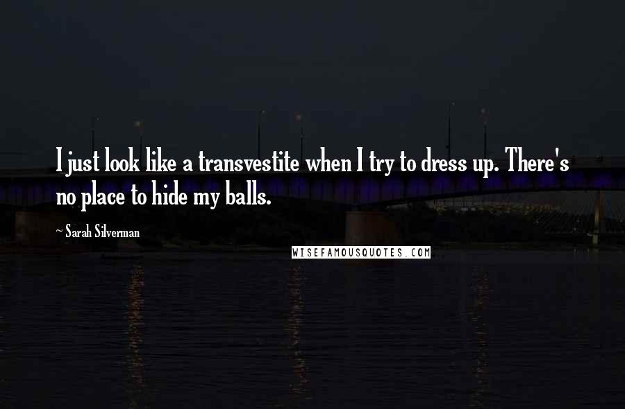 Sarah Silverman Quotes: I just look like a transvestite when I try to dress up. There's no place to hide my balls.