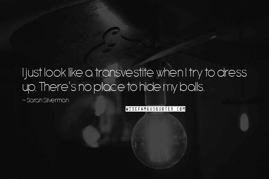 Sarah Silverman Quotes: I just look like a transvestite when I try to dress up. There's no place to hide my balls.