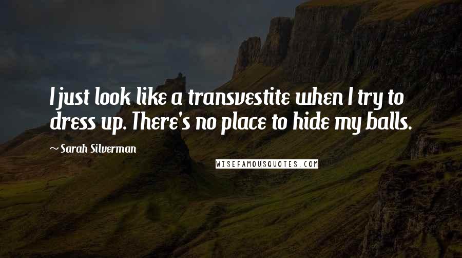 Sarah Silverman Quotes: I just look like a transvestite when I try to dress up. There's no place to hide my balls.