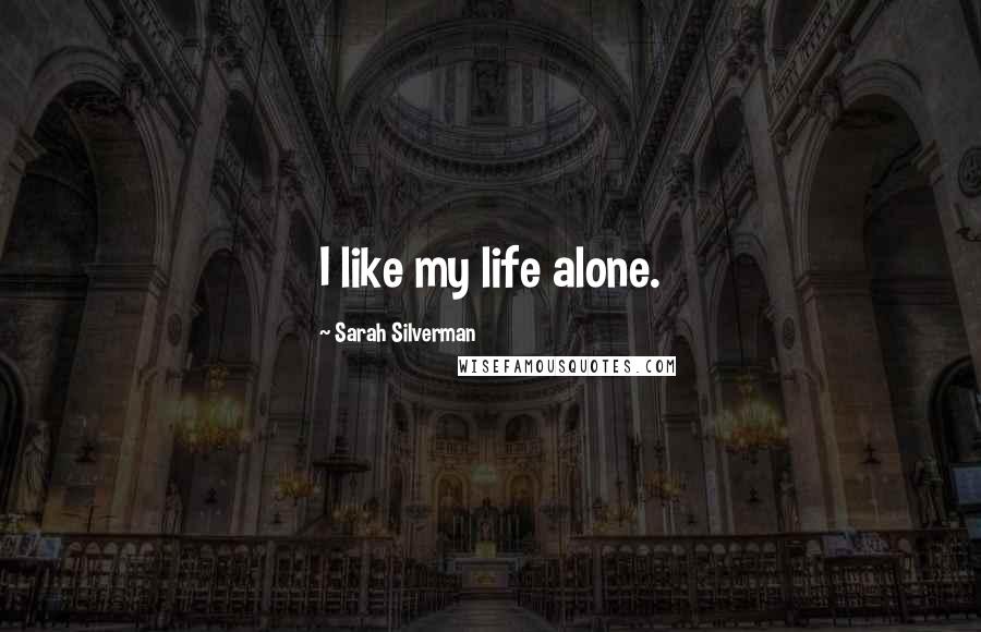 Sarah Silverman Quotes: I like my life alone.