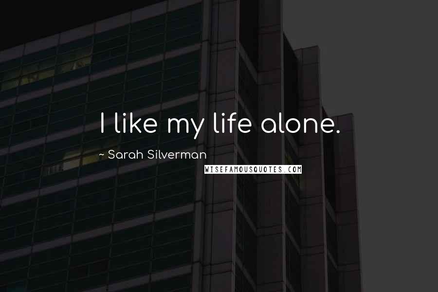 Sarah Silverman Quotes: I like my life alone.