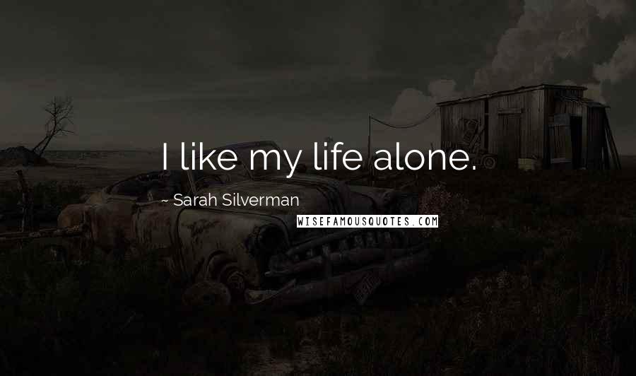 Sarah Silverman Quotes: I like my life alone.