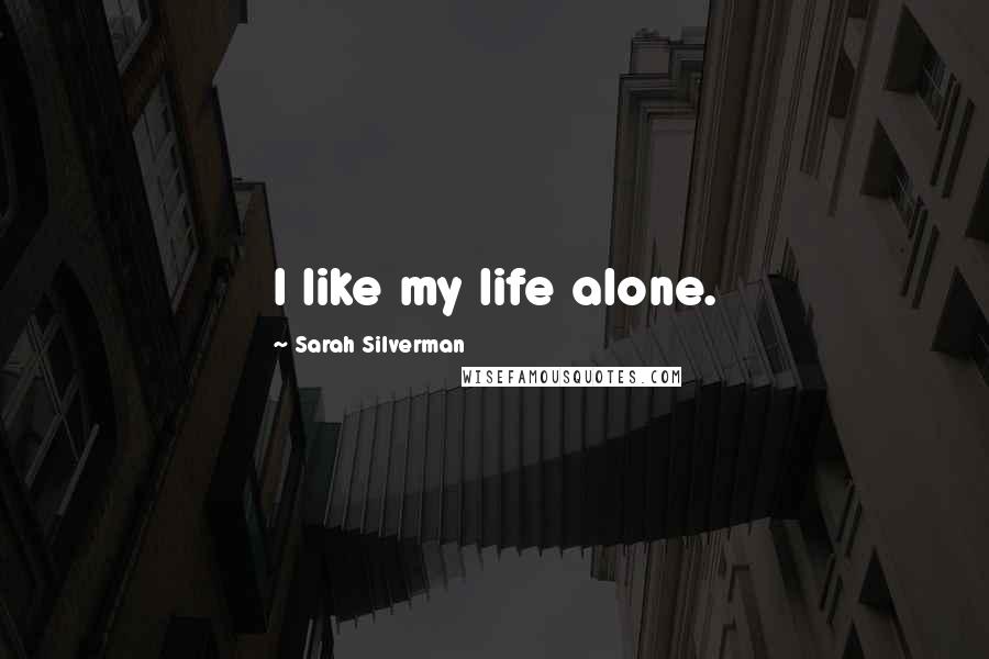 Sarah Silverman Quotes: I like my life alone.