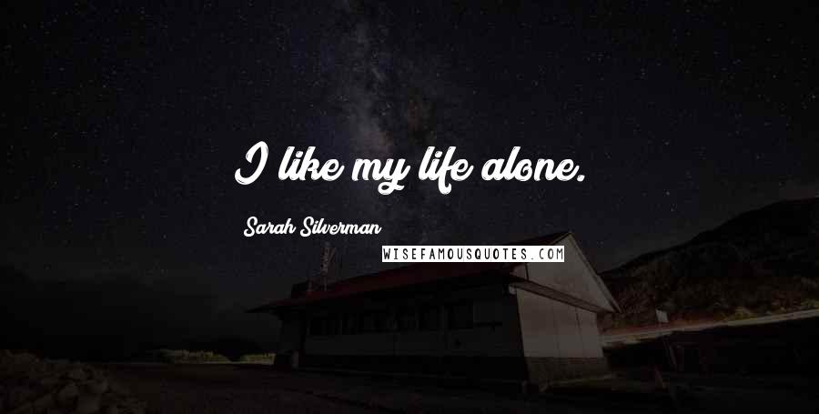 Sarah Silverman Quotes: I like my life alone.