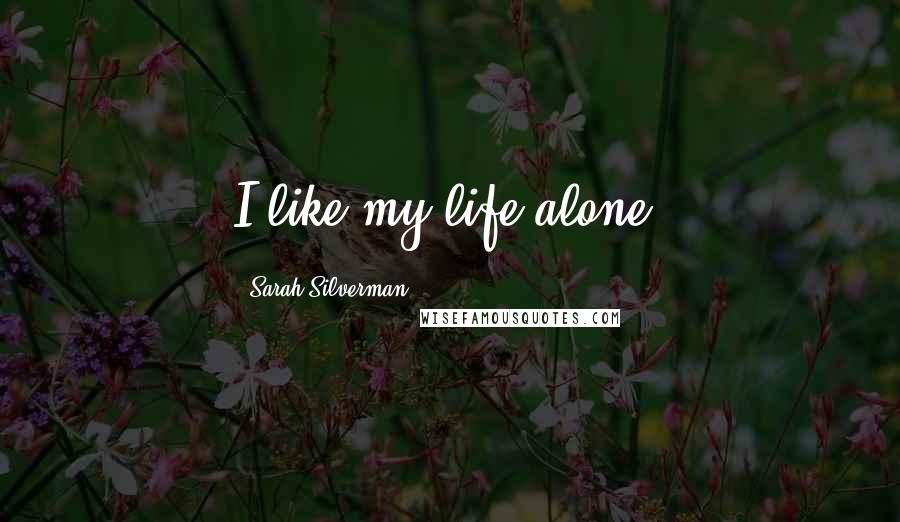 Sarah Silverman Quotes: I like my life alone.