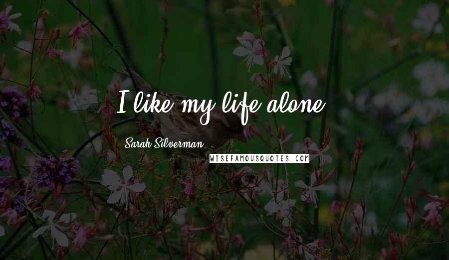 Sarah Silverman Quotes: I like my life alone.