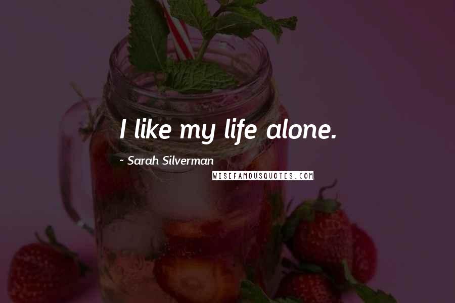 Sarah Silverman Quotes: I like my life alone.