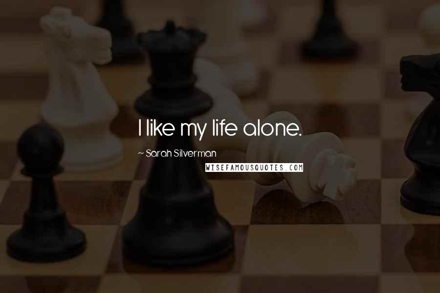 Sarah Silverman Quotes: I like my life alone.