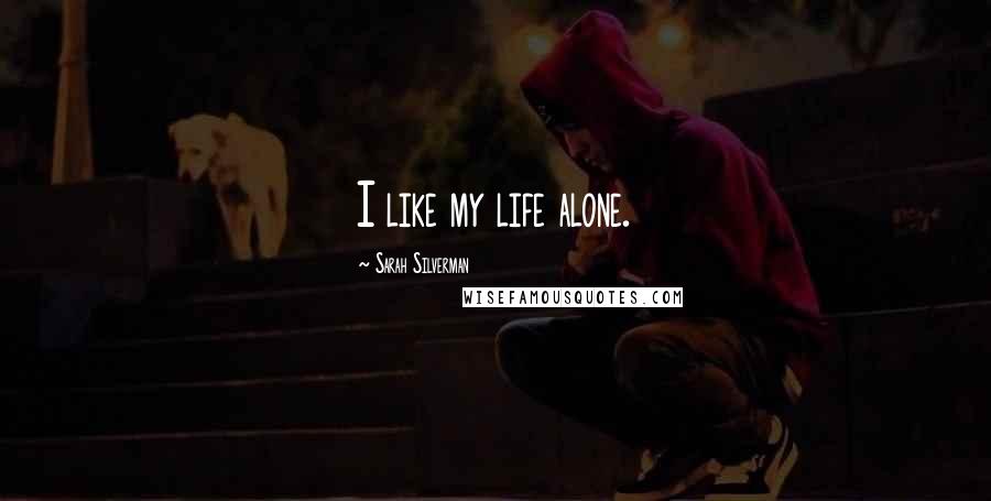 Sarah Silverman Quotes: I like my life alone.