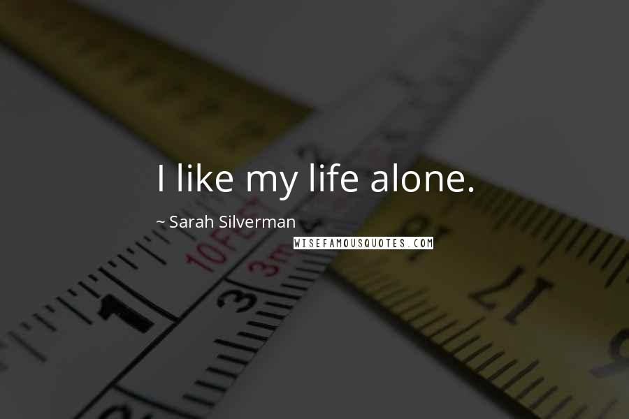 Sarah Silverman Quotes: I like my life alone.