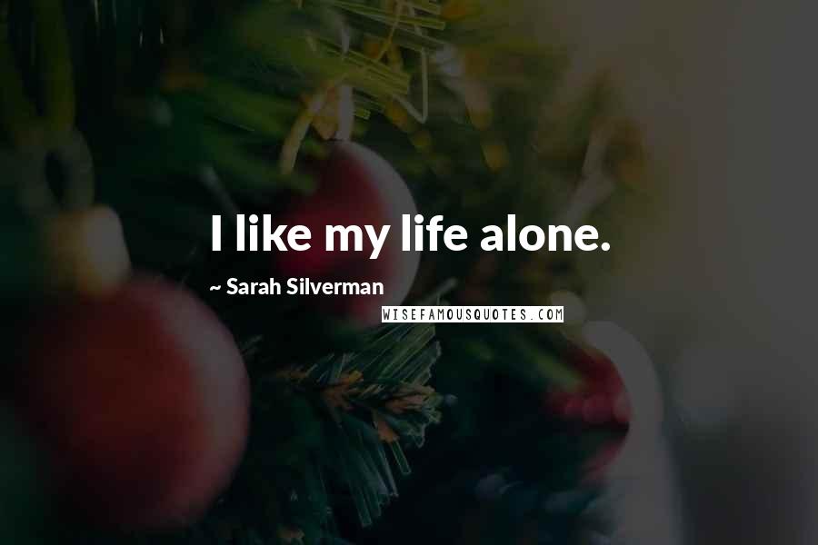 Sarah Silverman Quotes: I like my life alone.