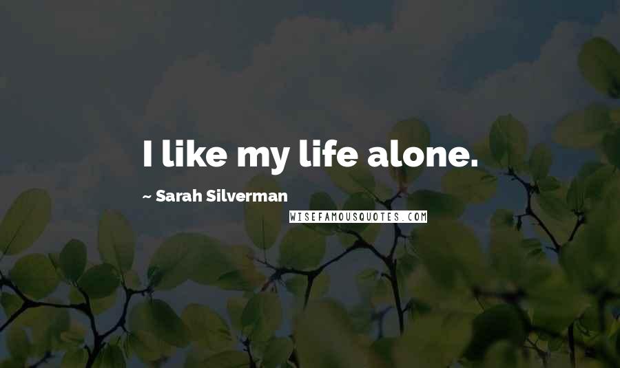 Sarah Silverman Quotes: I like my life alone.