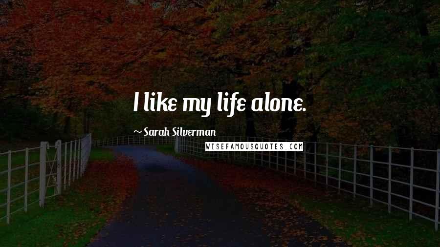 Sarah Silverman Quotes: I like my life alone.