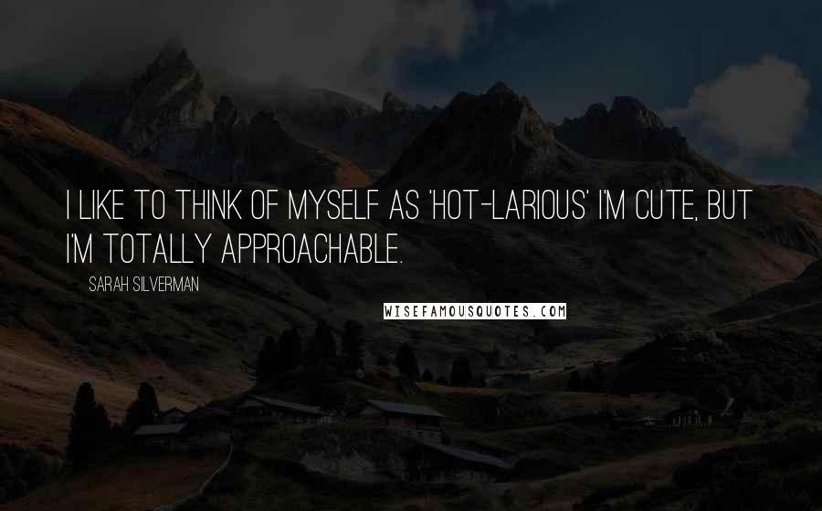 Sarah Silverman Quotes: I like to think of myself as 'hot-larious' I'm cute, but I'm totally approachable.