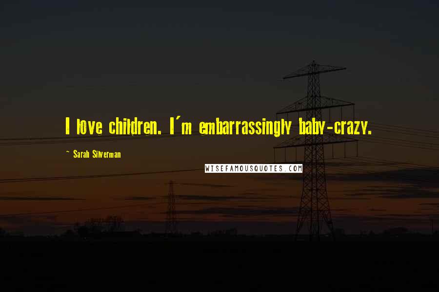 Sarah Silverman Quotes: I love children. I'm embarrassingly baby-crazy.