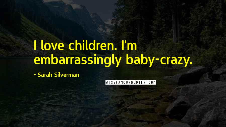 Sarah Silverman Quotes: I love children. I'm embarrassingly baby-crazy.