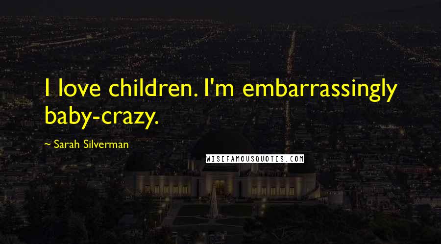 Sarah Silverman Quotes: I love children. I'm embarrassingly baby-crazy.