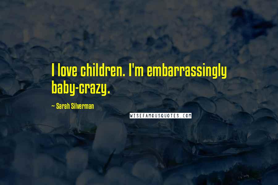 Sarah Silverman Quotes: I love children. I'm embarrassingly baby-crazy.