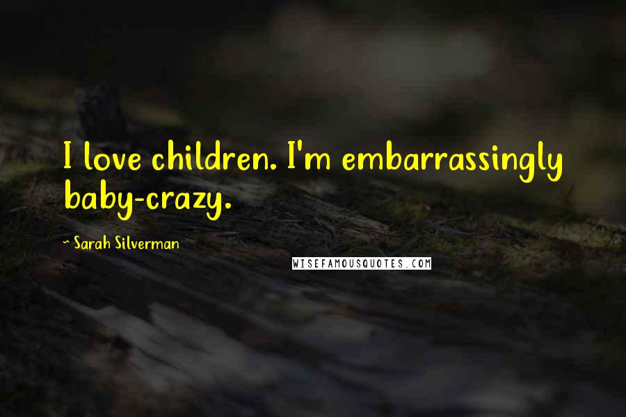 Sarah Silverman Quotes: I love children. I'm embarrassingly baby-crazy.