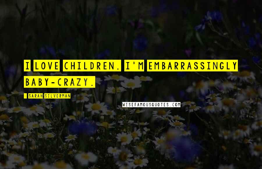 Sarah Silverman Quotes: I love children. I'm embarrassingly baby-crazy.