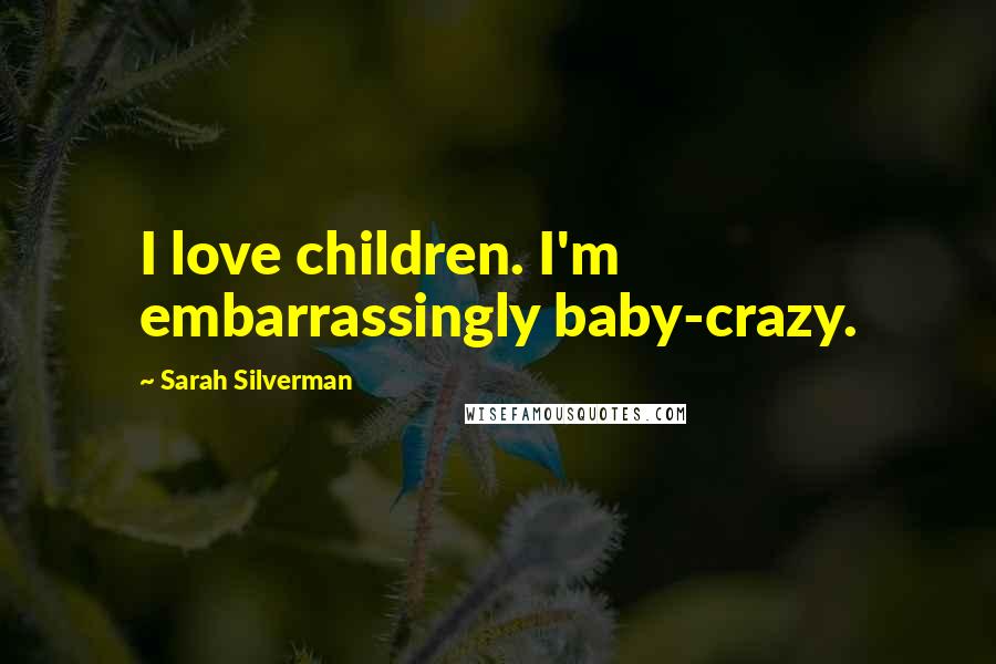 Sarah Silverman Quotes: I love children. I'm embarrassingly baby-crazy.