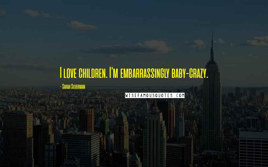 Sarah Silverman Quotes: I love children. I'm embarrassingly baby-crazy.