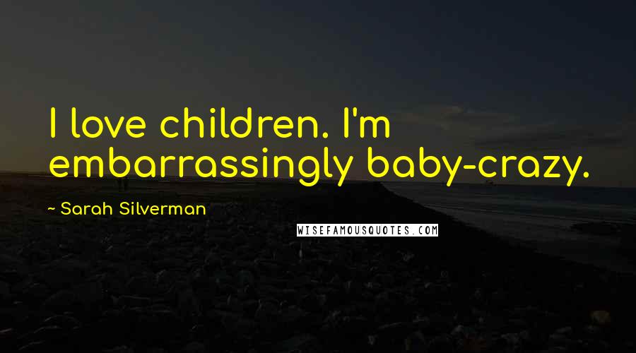 Sarah Silverman Quotes: I love children. I'm embarrassingly baby-crazy.